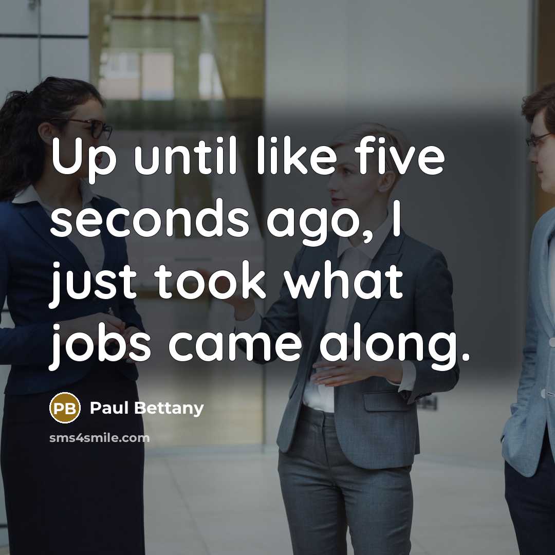 “Up until like five seconds ago, I just took what…” quote by Paul Bettany