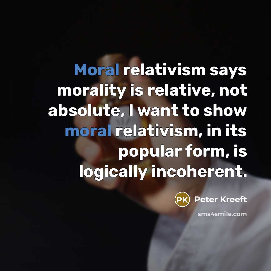 “Moral relativism says morality is relative, not absolute, I want…” quote by Peter Kreeft