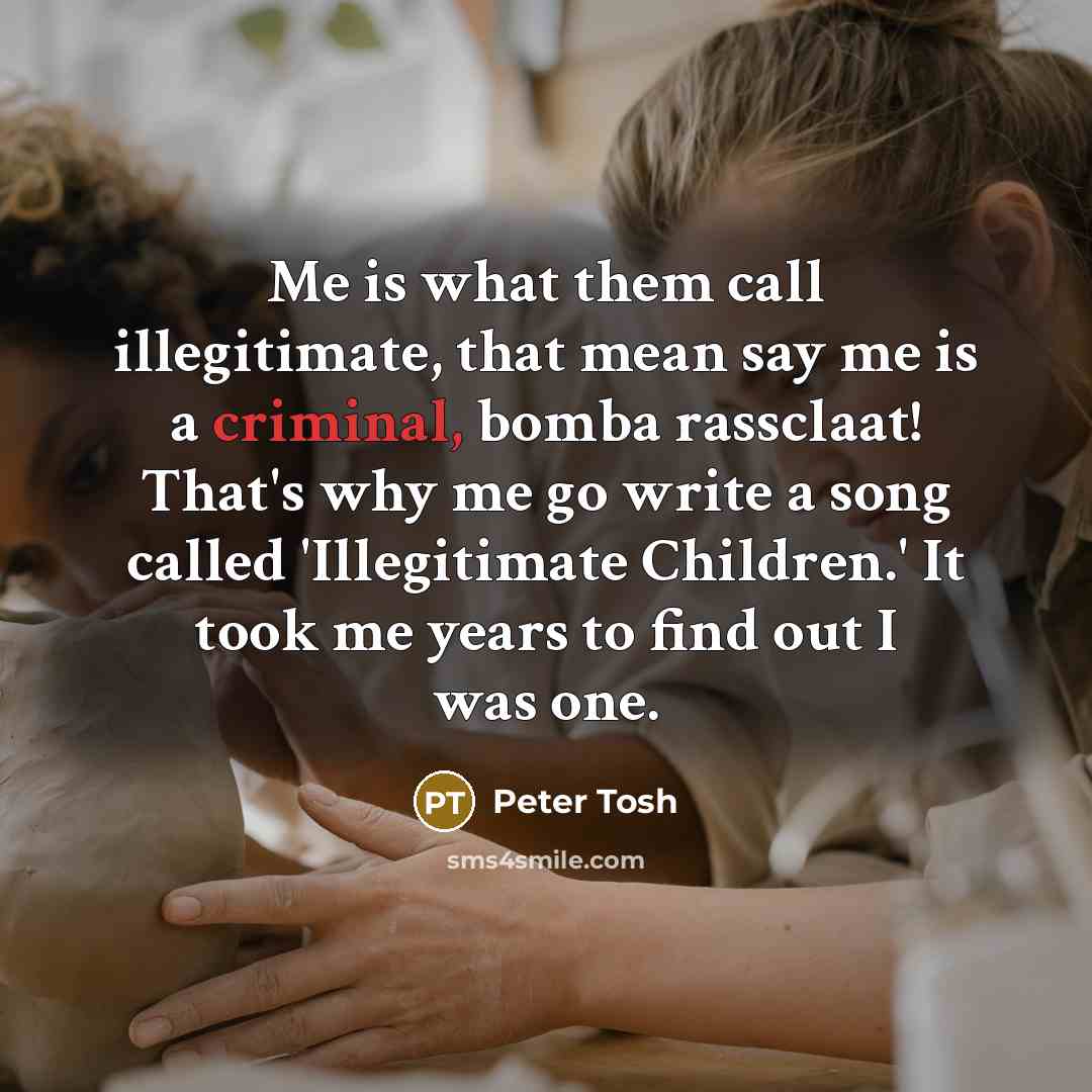 “Me is what them call illegitimate, that mean say me…” quote by Peter Tosh