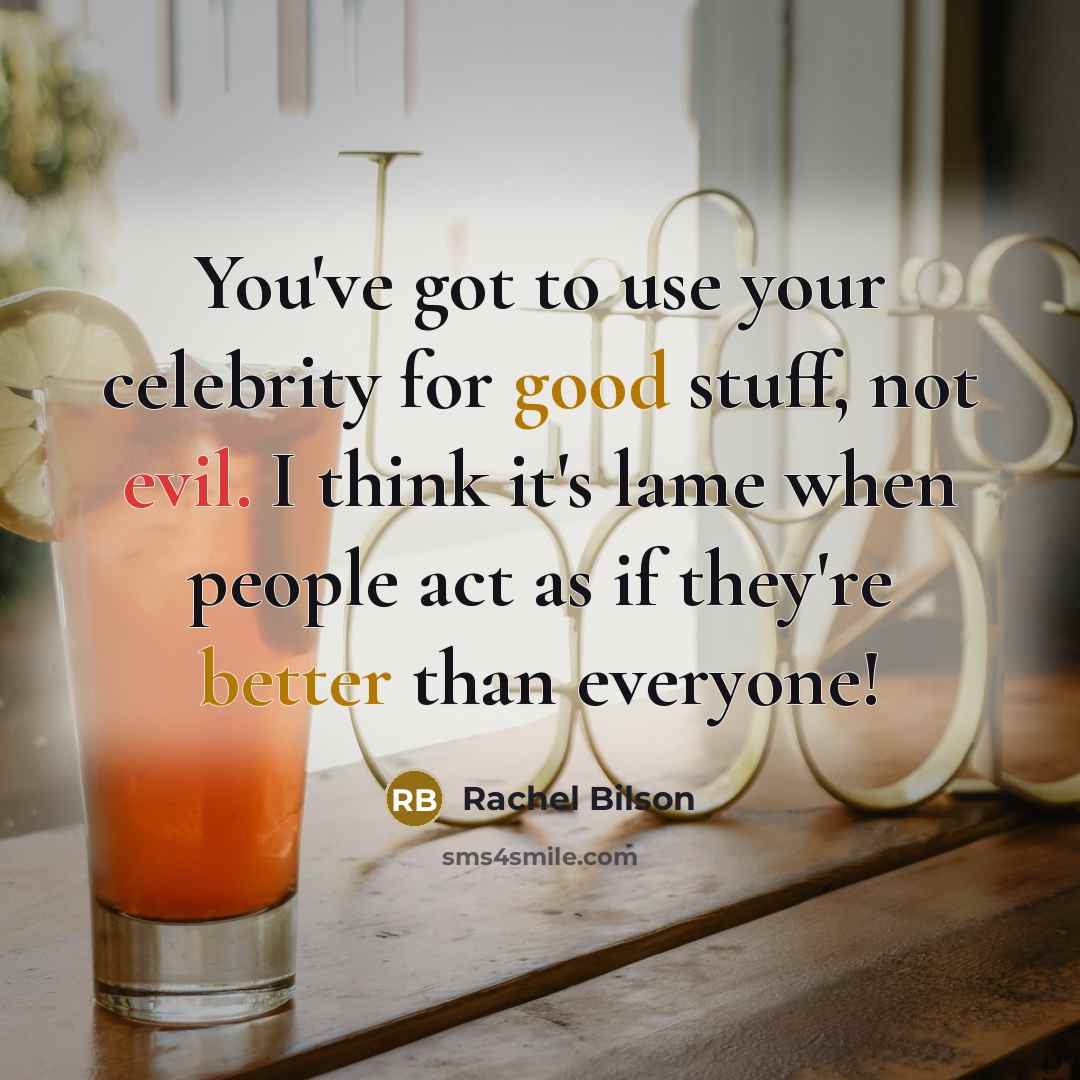 “You've got to use your celebrity for good stuff, not evil. I think it's lame when people act as if they're better than everyone!” quote by Rachel Bilson