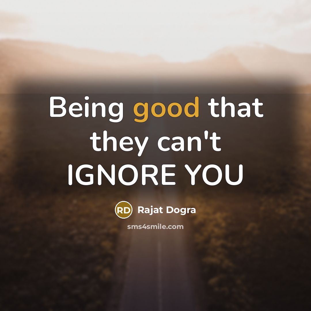 “Being good that they can't IGNORE YOU…” quote by Rajat Dogra