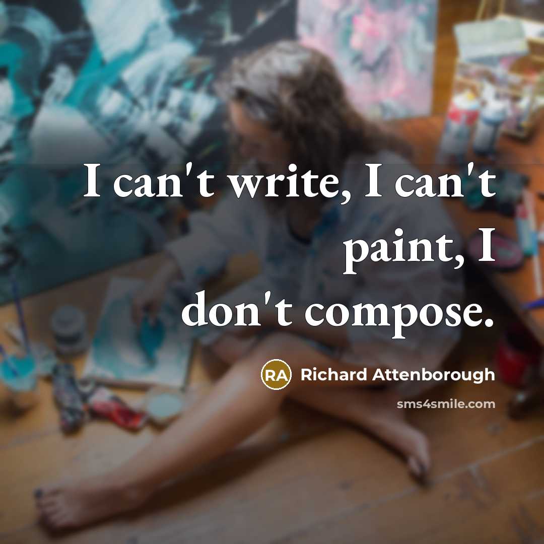 “I can't write, I can't paint, I don't compose.…” quote by Richard Attenborough