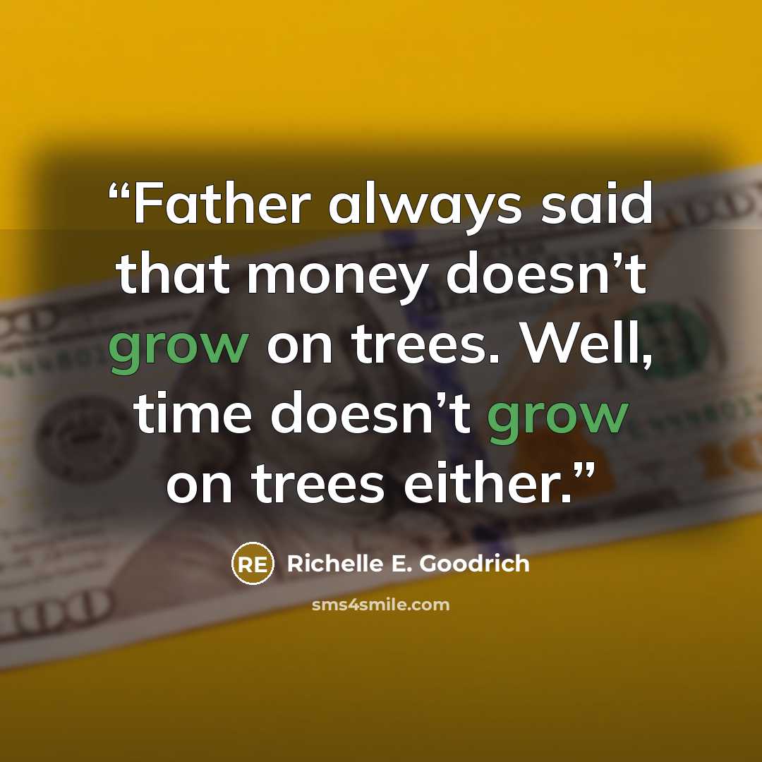 “Father always said that money doesn’t grow on trees. Well, time doesn’t grow on trees either.” quote by Richelle E. Goodrich