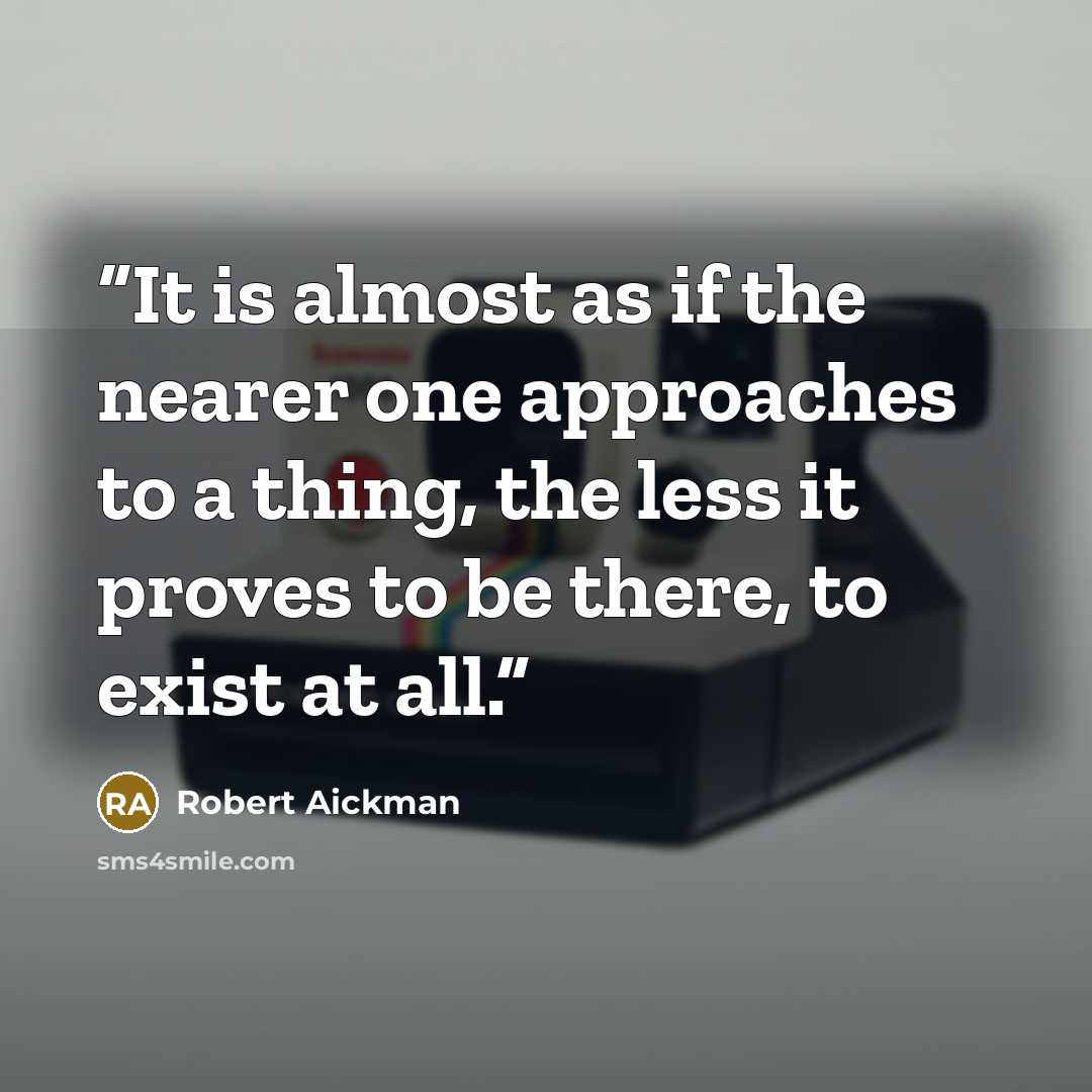 “It is almost as if the nearer one approaches to a thing, the less it proves to be there, to exist at all.” quote by Robert Aickman