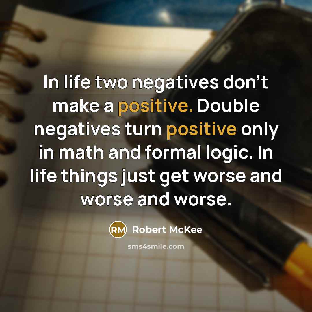 “In life two negatives don't make a positive. Double negatives…” quote by Robert McKee