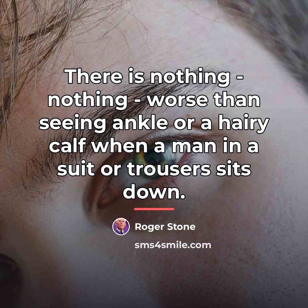 “There is nothing - nothing - worse than seeing ankle…” quote by Roger Stone
