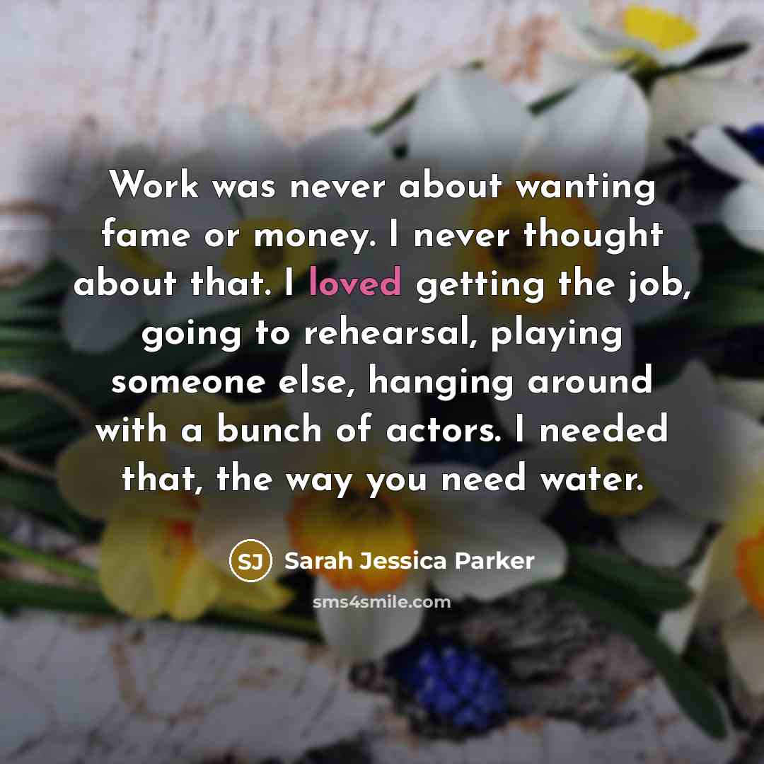 “Work was never about wanting fame or money. I never…” quote by Sarah Jessica Parker