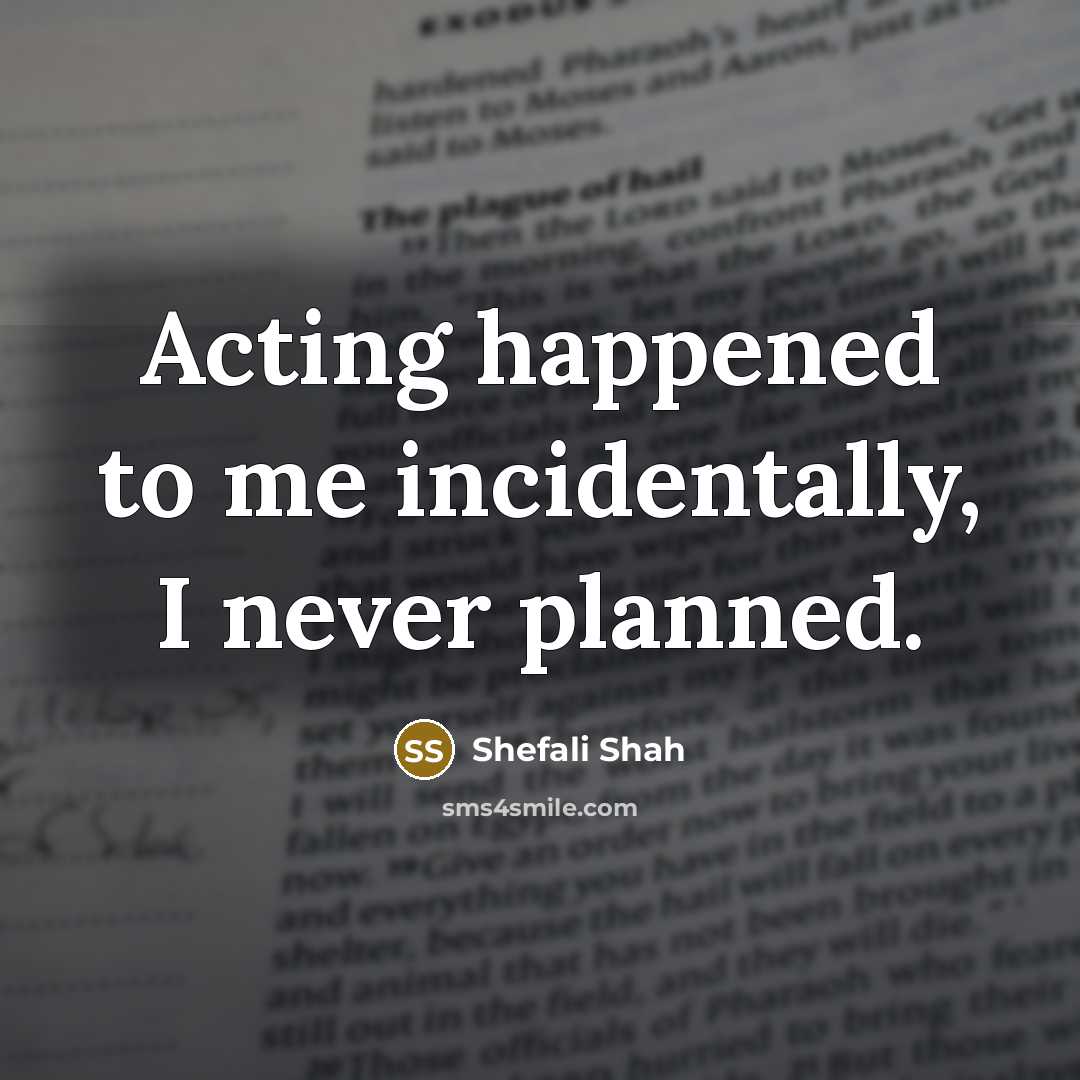 “Acting happened to me incidentally, I never planned.…” quote by Shefali Shah