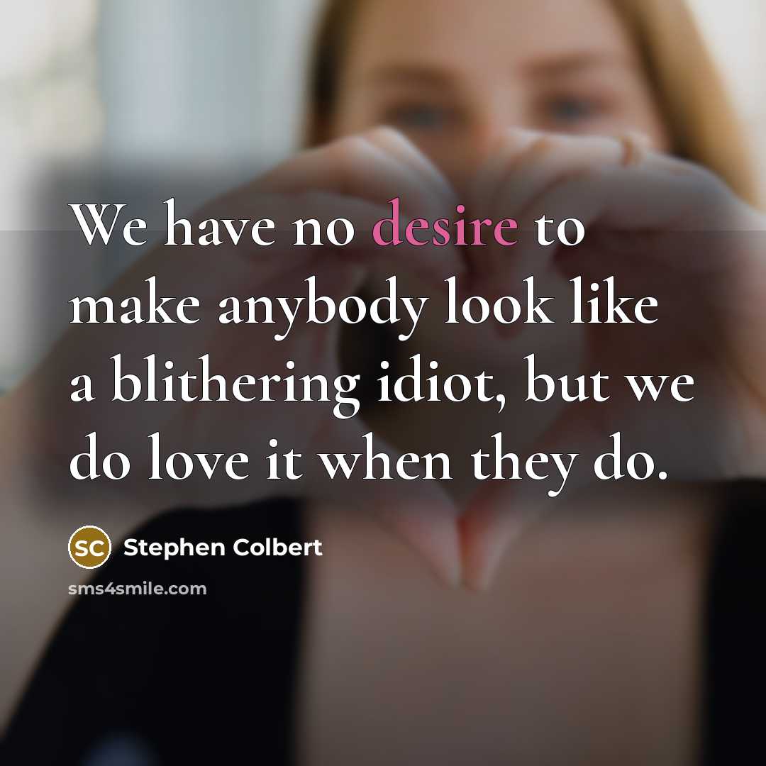 “We have no desire to make anybody look like a…” quote by Stephen Colbert