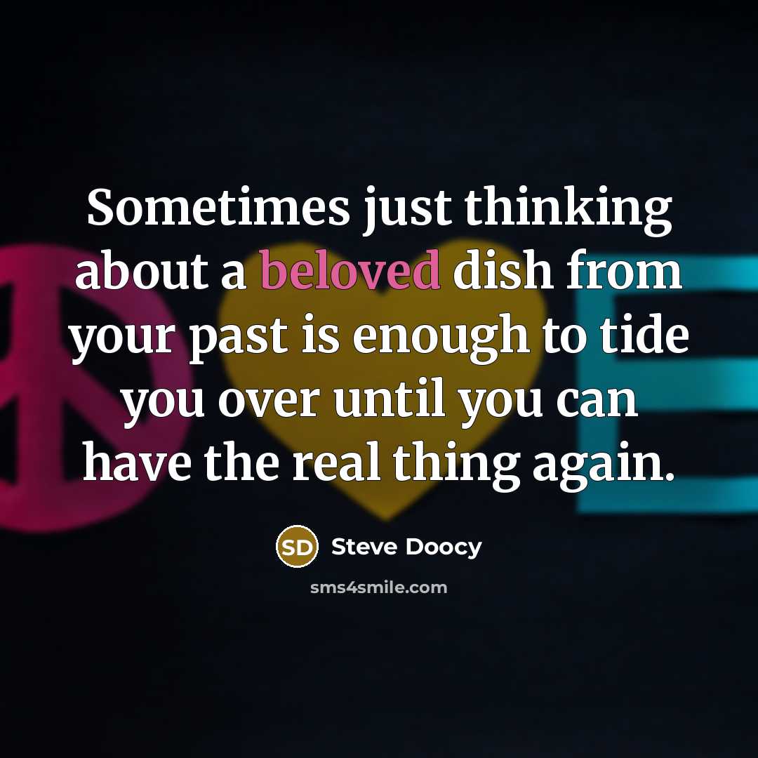 “Sometimes just thinking about a beloved dish from your past is enough to tide you over until you can have the real thing again.” quote by Steve Doocy