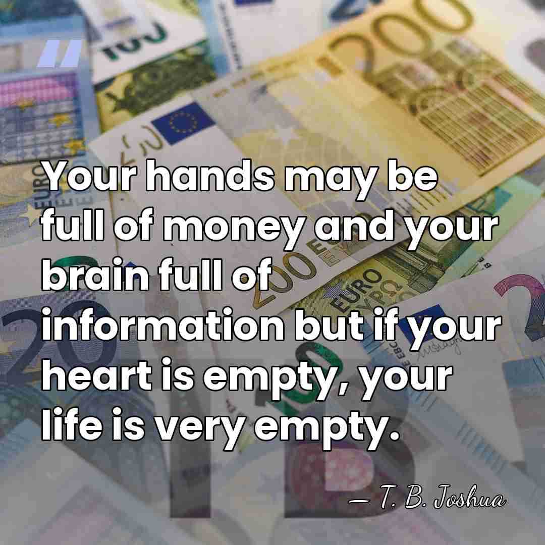 Your hands may be full of money and your brain full of&hellip; - T. B. Joshua
