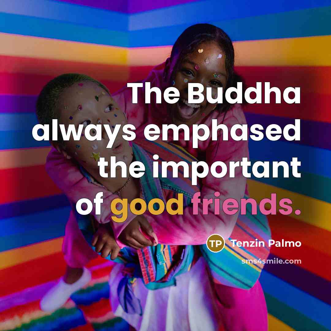 “The Buddha always emphased the important of good friends.” quote by Tenzin Palmo
