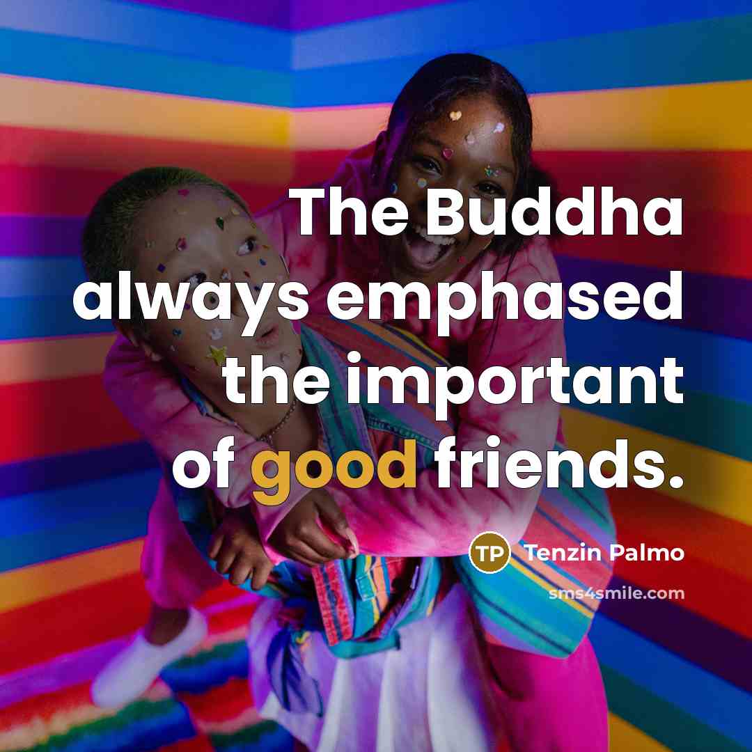 “The Buddha always emphased the important of good friends.…” quote by Tenzin Palmo