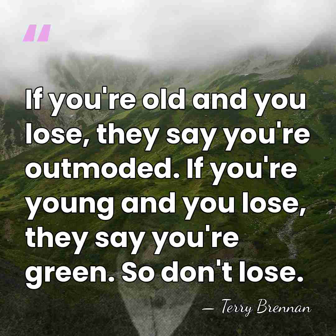 If you're old and you lose, they say you're outmoded. If you're&hellip; - Terry Brennan