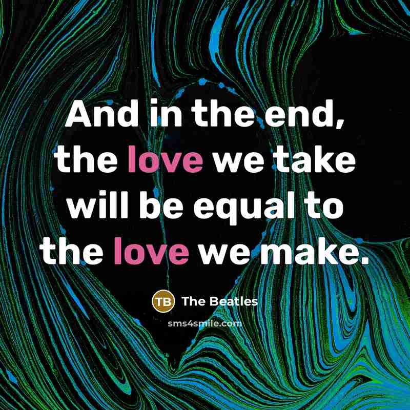 “And in the end, the love we take will be…” quote by The Beatles