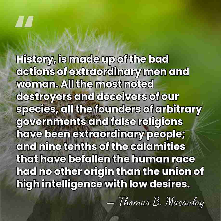 History, is made up of the bad actions of extraordinary men and&hellip; - Thomas B. Macaulay