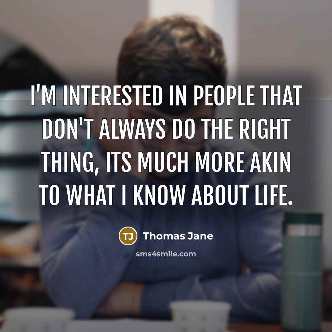 “I'm interested in people that don't always do the right thing, its much more akin to what I know about life.” quote by Thomas Jane