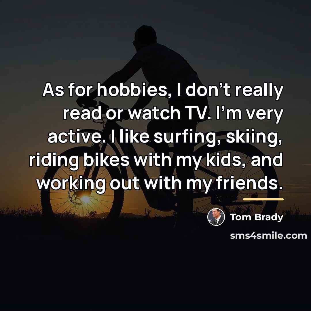 “As for hobbies, I don't really read or watch TV.…” quote by Tom Brady