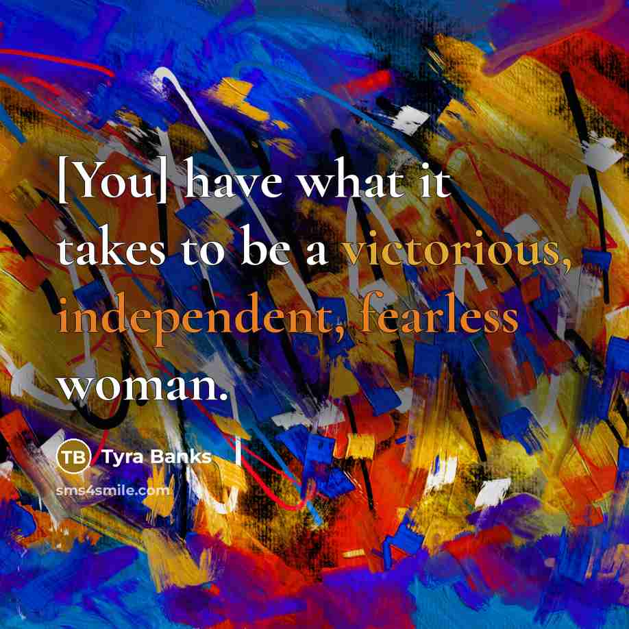 “[You] have what it takes to be a victorious, independent,…” quote by Tyra Banks