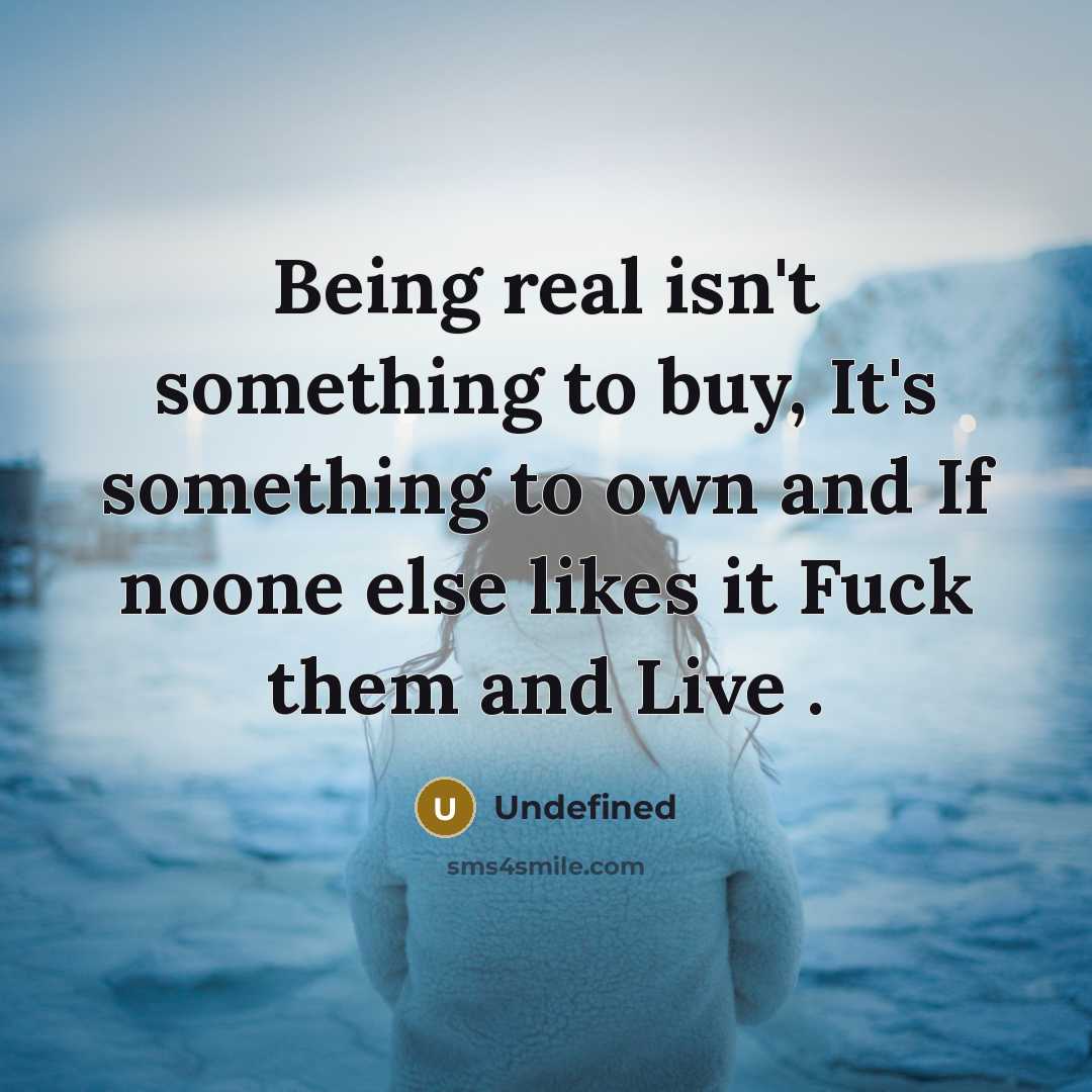 “Being real isn't something to buy, It's something to own and If noone else likes it Fuck them and Live .” quote by Undefined