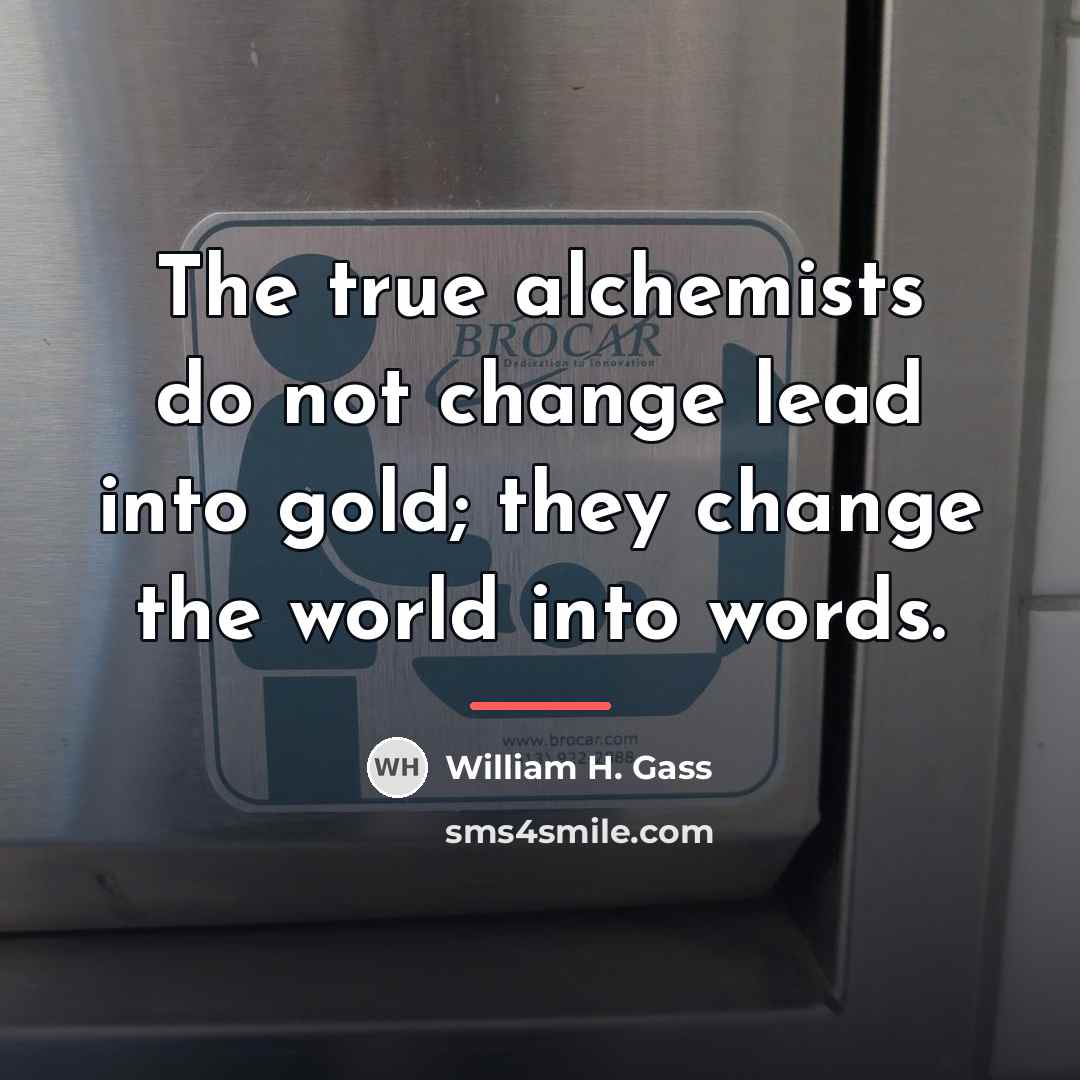 “The true alchemists do not change lead into gold; they…” quote by William H. Gass