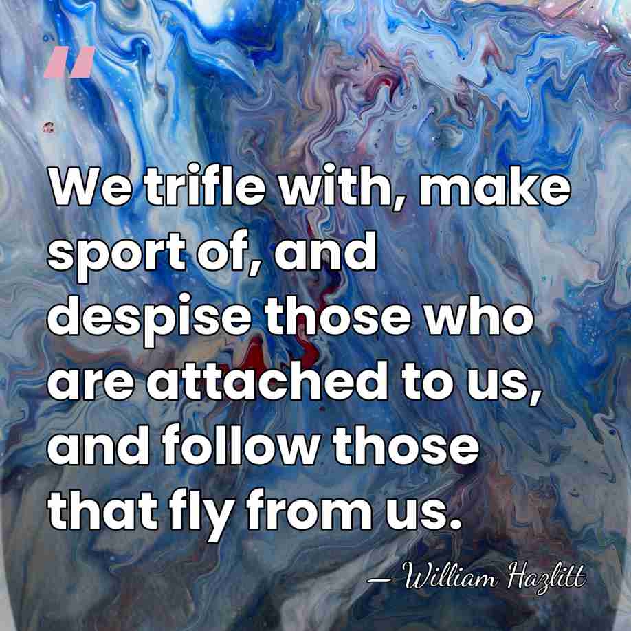We trifle with, make sport of, and despise those who are attached&hellip; - William Hazlitt