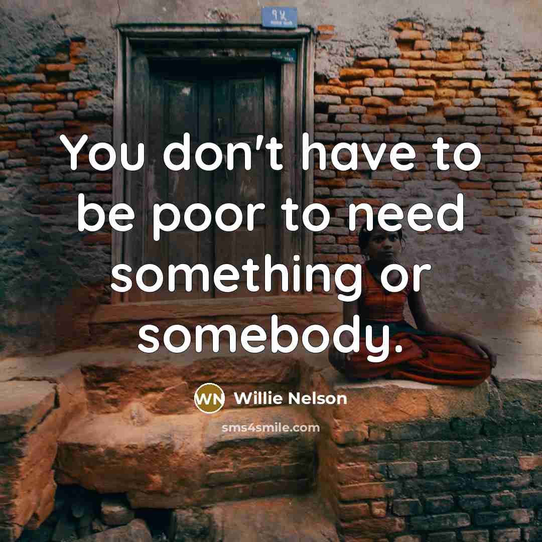 “You don't have to be poor to need something or…” quote by Willie Nelson
