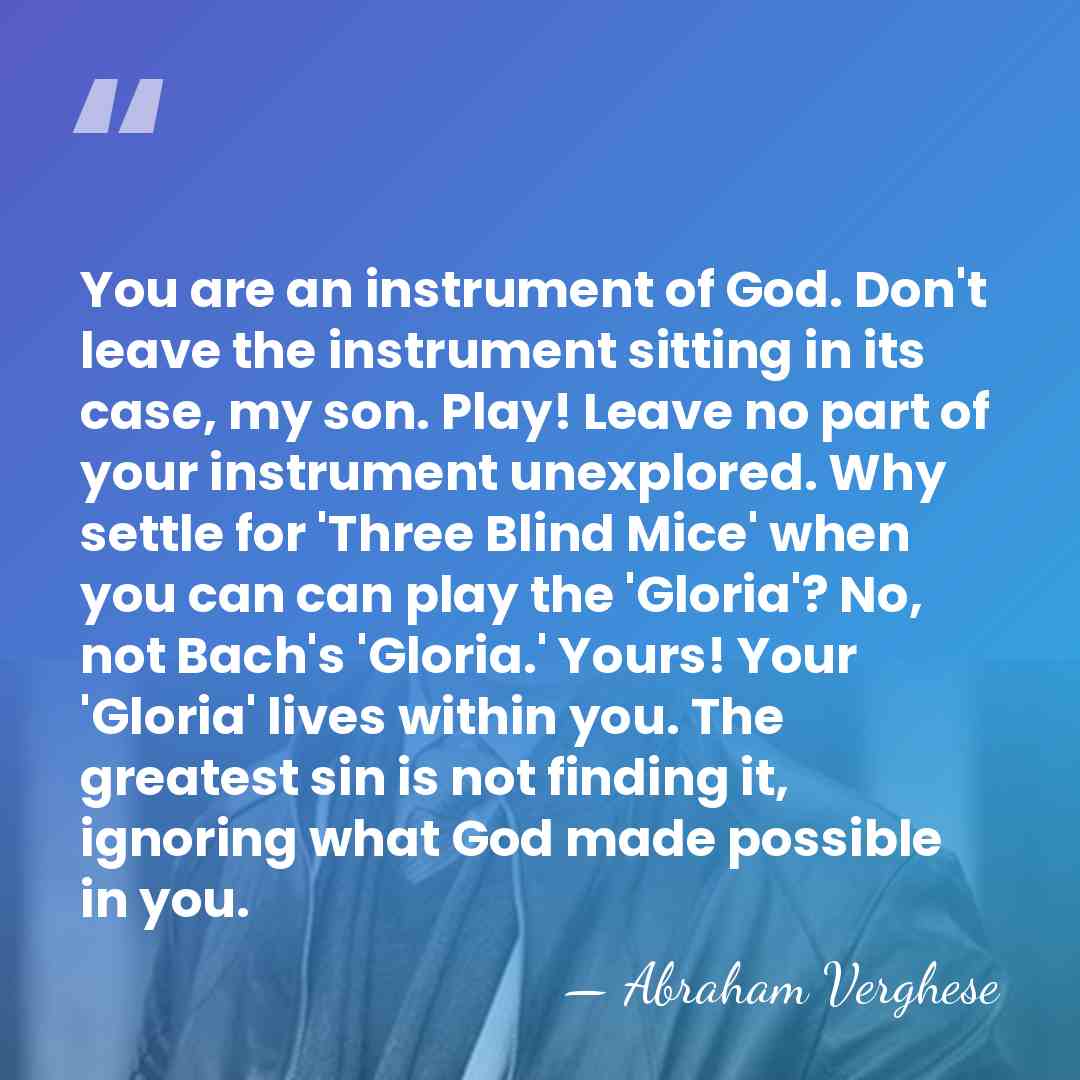 You are an instrument of God. Don't leave the instrument sitting in&hellip; - Abraham Verghese