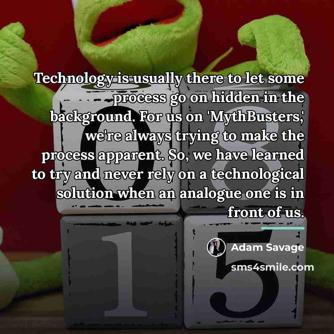 “Technology is usually there to let some process go on…” quote by Adam Savage