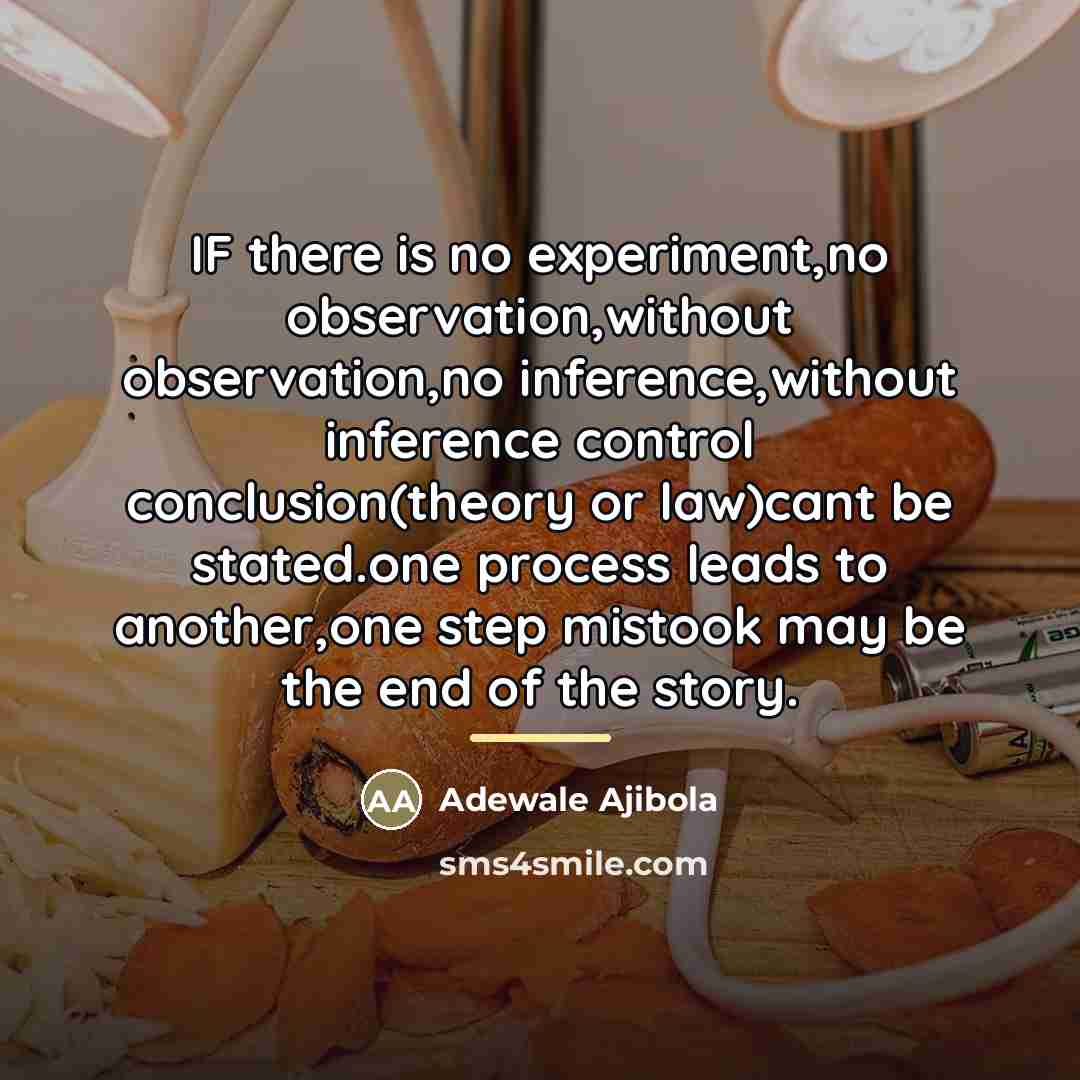 “IF there is no experiment,no observation,without observation,no inference,without inference control…” quote by Adewale Ajibola