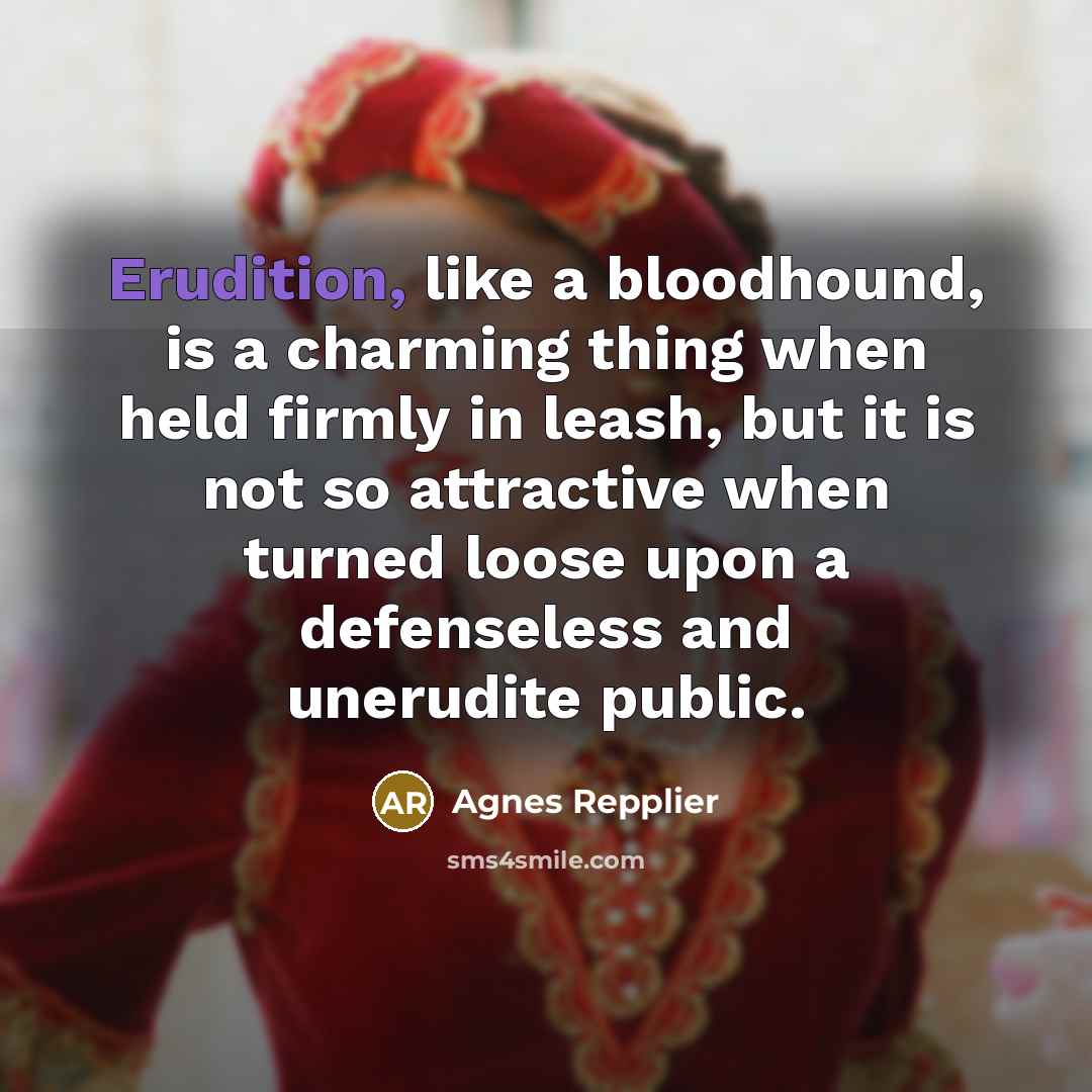 “Erudition, like a bloodhound, is a charming thing when held…” quote by Agnes Repplier
