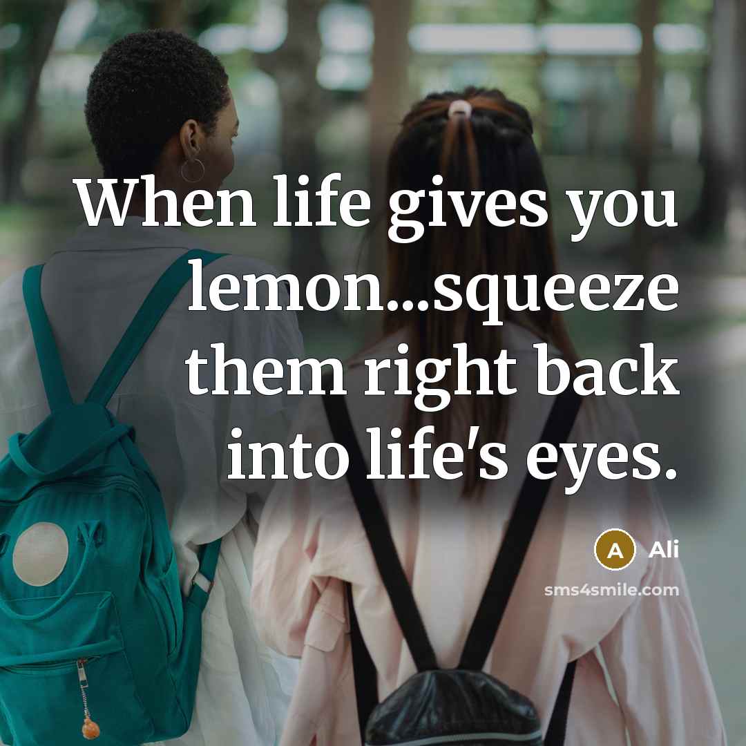 “When life gives you lemon...squeeze them right back into life's eyes.” quote by Ali