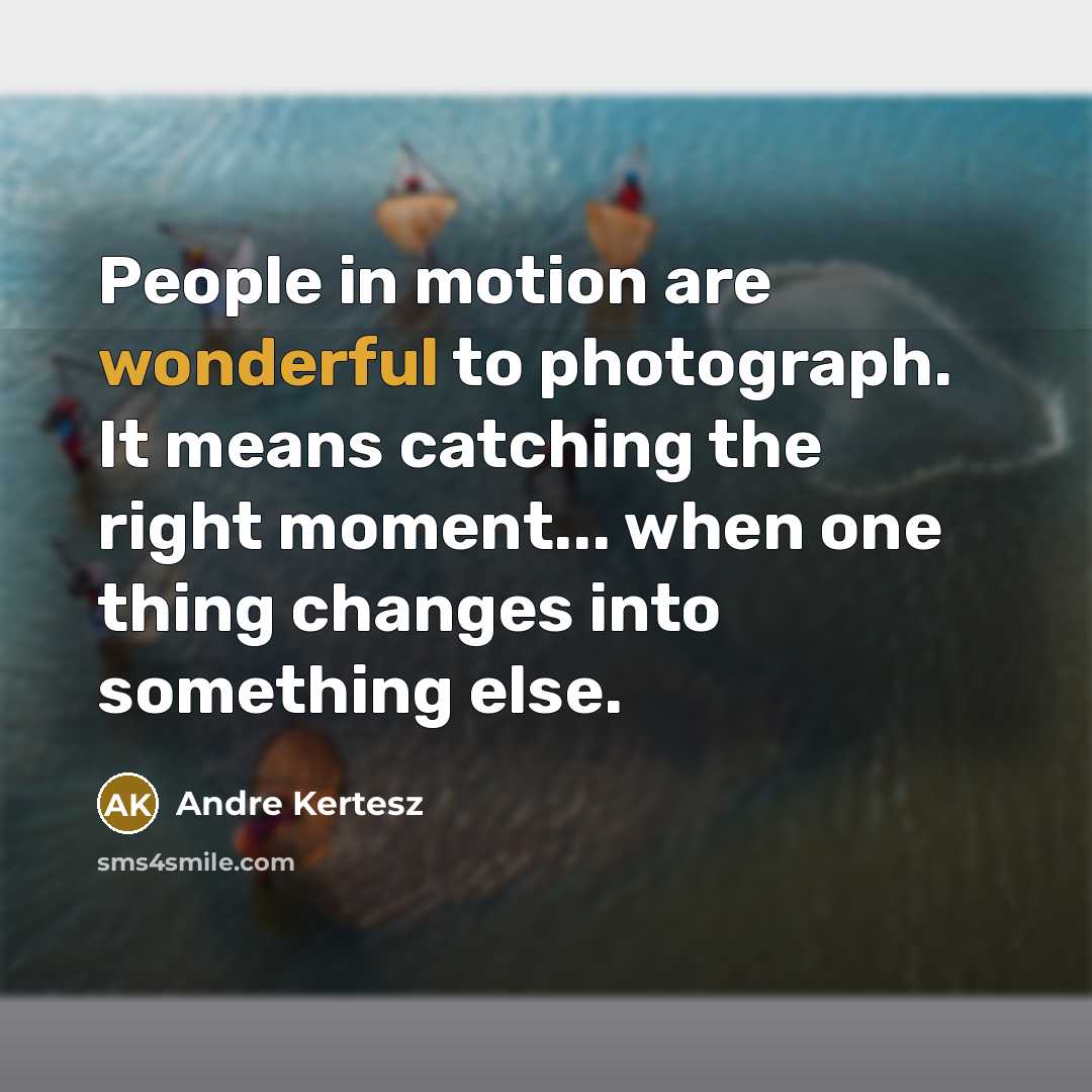 “People in motion are wonderful to photograph. It means catching…” quote by Andre Kertesz