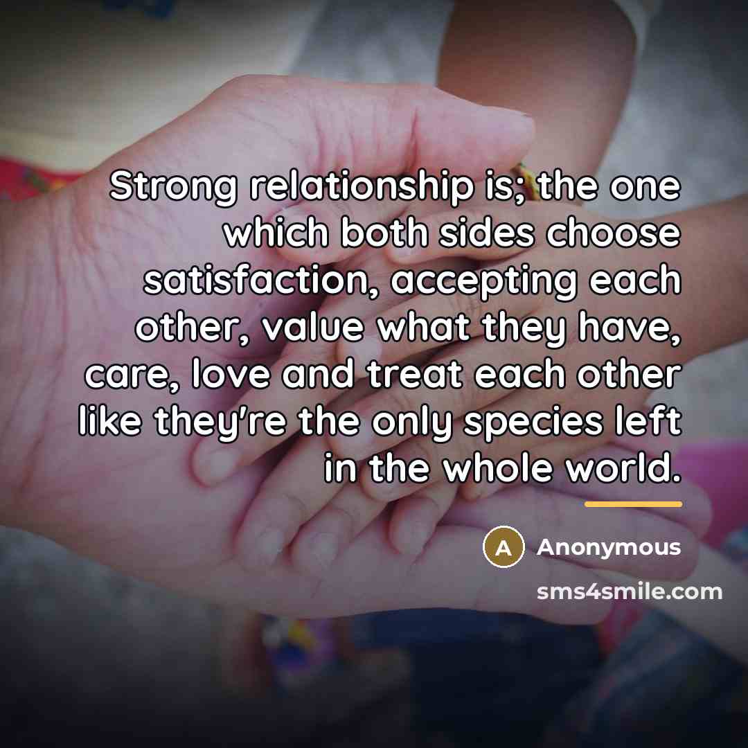 “Strong relationship is; the one which both sides choose satisfaction,…” quote by Anonymous