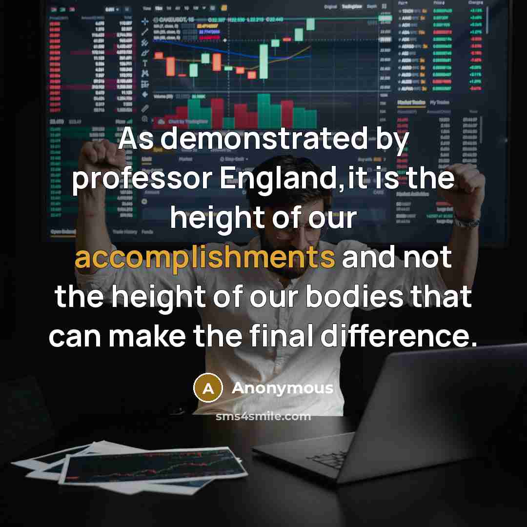 “As demonstrated by professor England,it is the height of our accomplishments and not the height of our bodies that can make the final difference.” quote by Anonymous