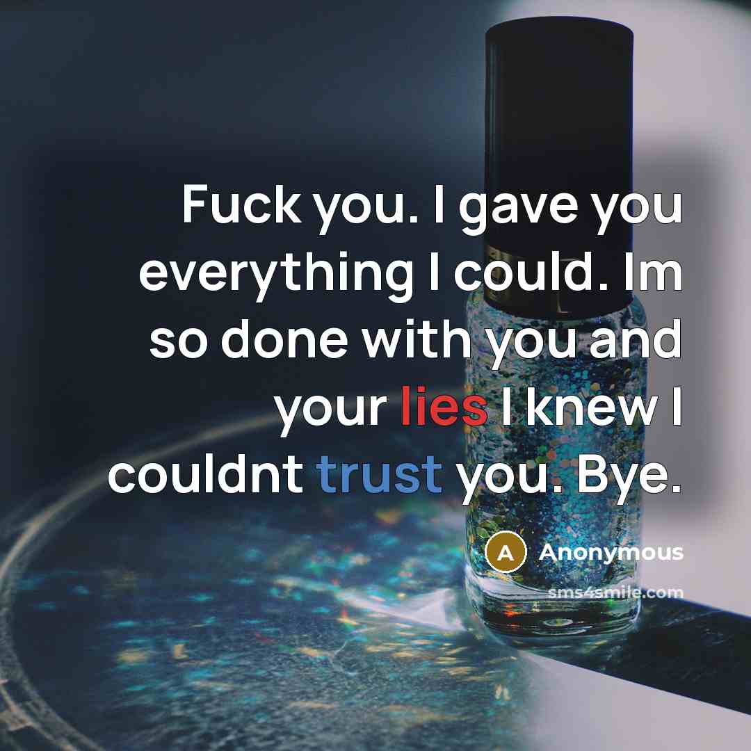 “Fuck you. I gave you everything I could. Im so done with you and your lies I knew I couldnt trust you. Bye.” quote by Anonymous