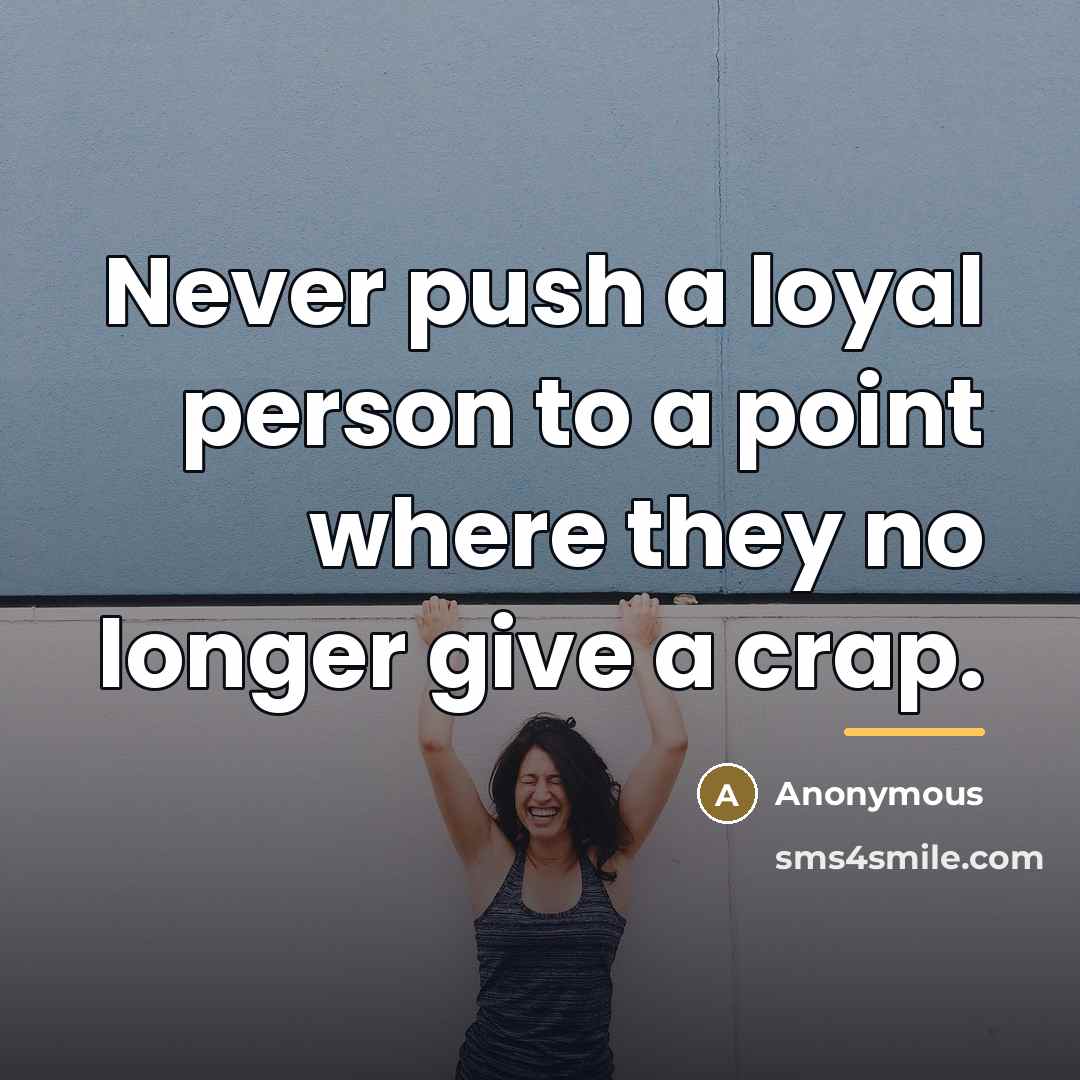 “Never push a loyal person to a point where they…” quote by Anonymous
