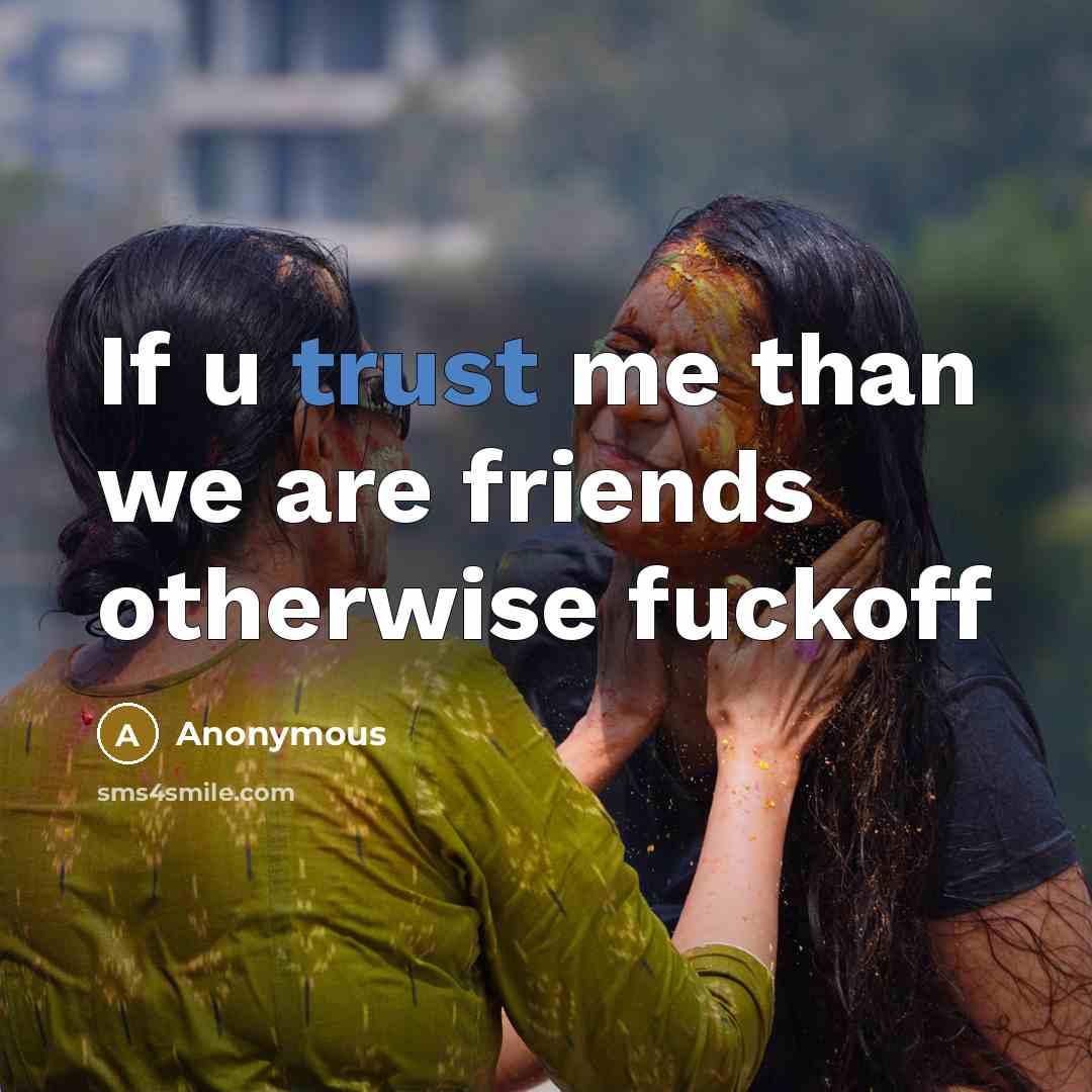 “If u trust me than we are friends otherwise fuckoff…” quote by Anonymous