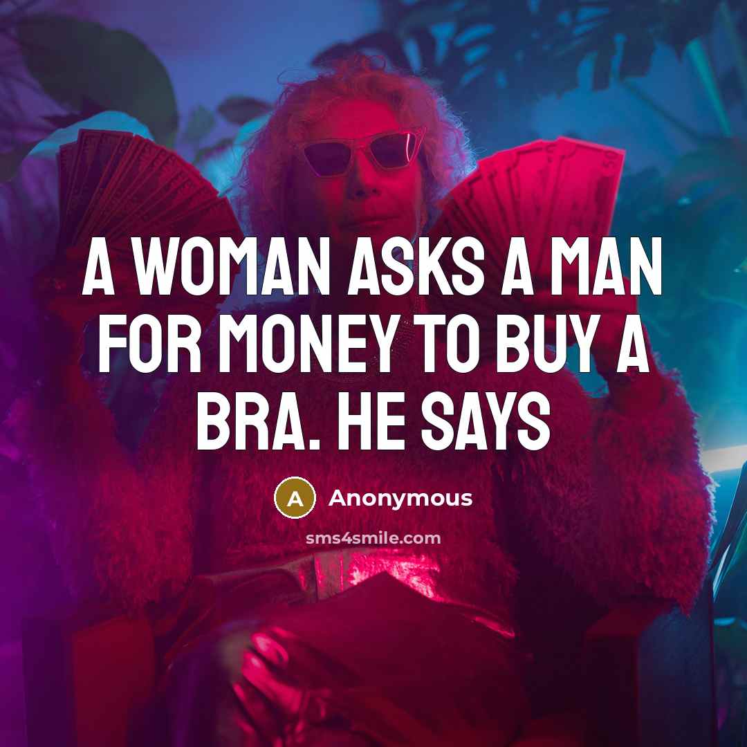 “A woman asks a man for money to buy a bra. He says” quote by Anonymous