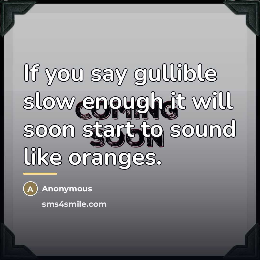 “If you say gullible slow enough it will soon start…” quote by Anonymous
