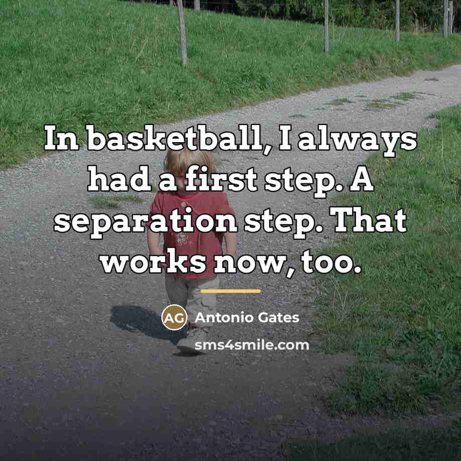 “In basketball, I always had a first step. A separation…” quote by Antonio Gates