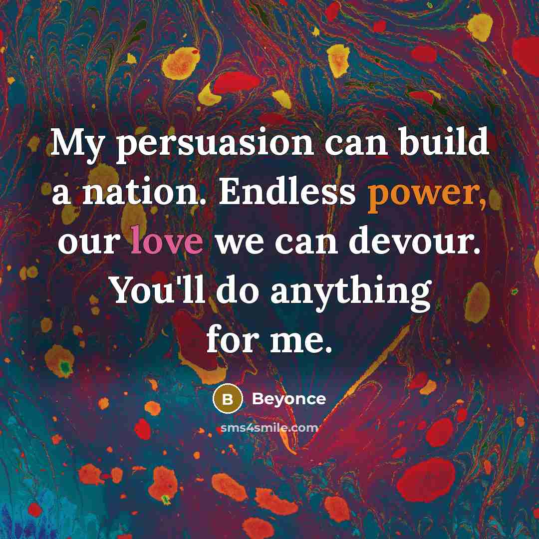 “My persuasion can build a nation. Endless power, our love…” quote by Beyonce