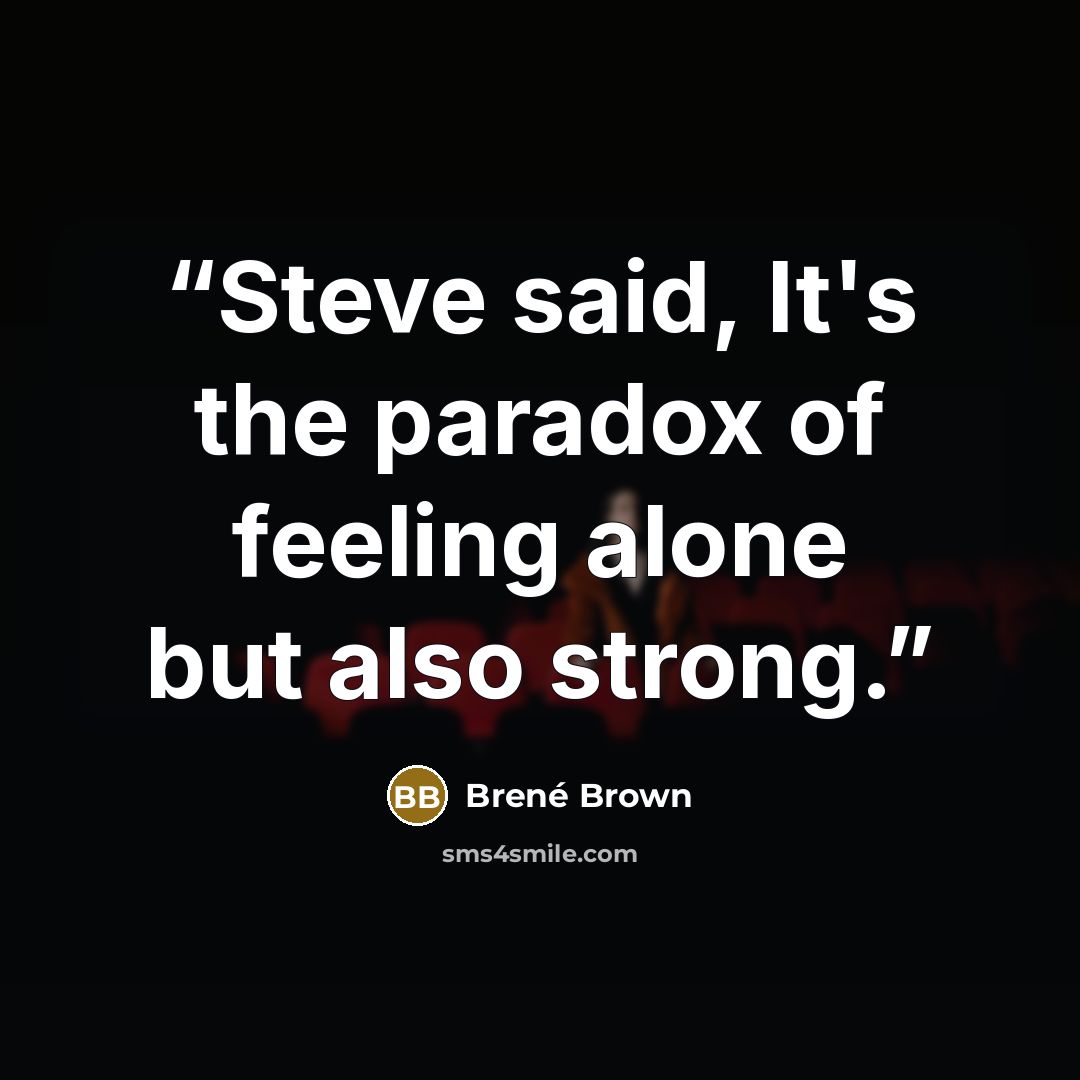 “Steve said, It's the paradox of feeling alone but also strong.” quote by Brené Brown