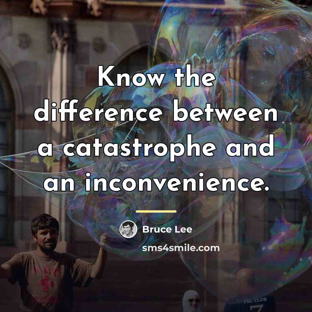 “Know the difference between a catastrophe and an inconvenience.…” quote by Bruce Lee