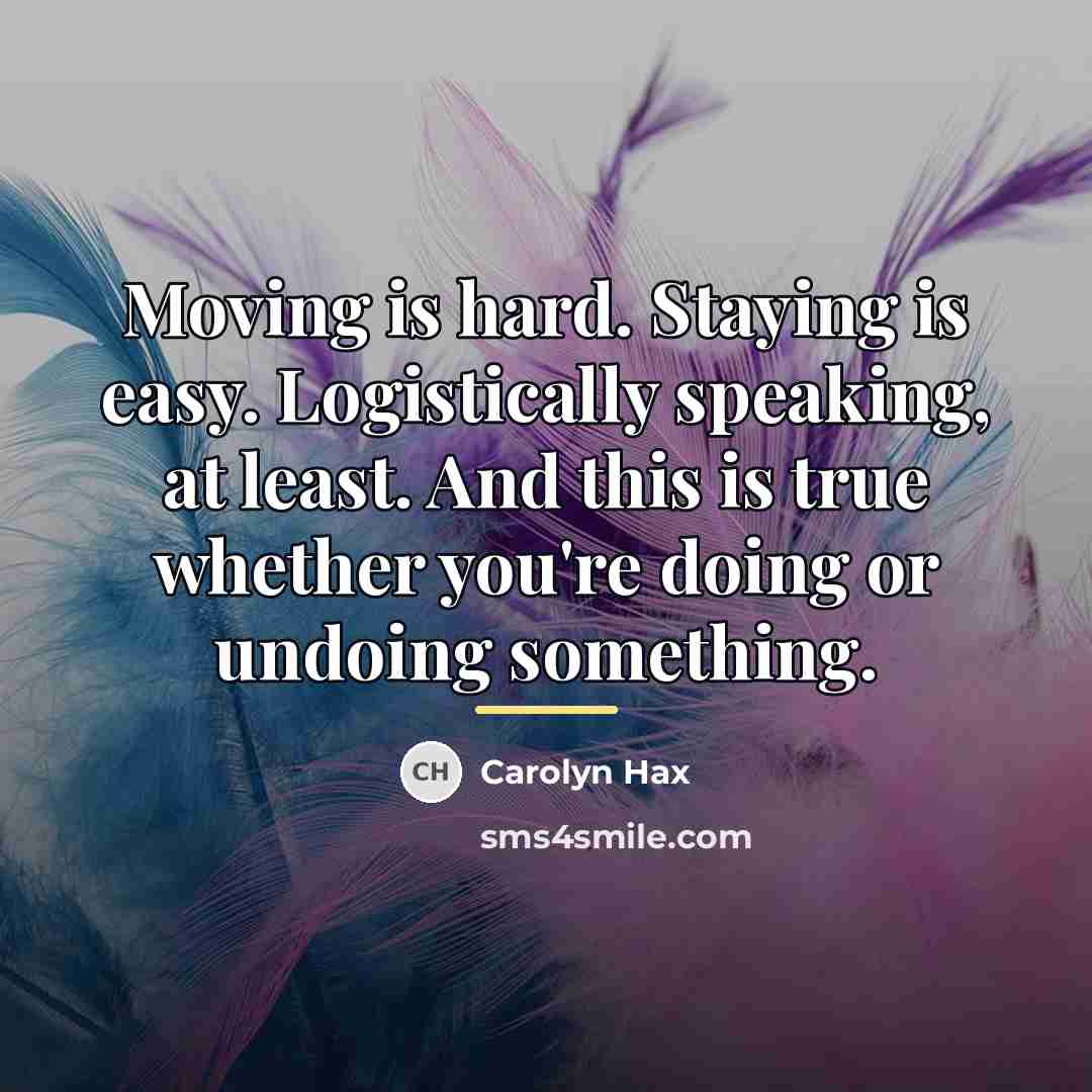 “Moving is hard. Staying is easy. Logistically speaking, at least.…” quote by Carolyn Hax