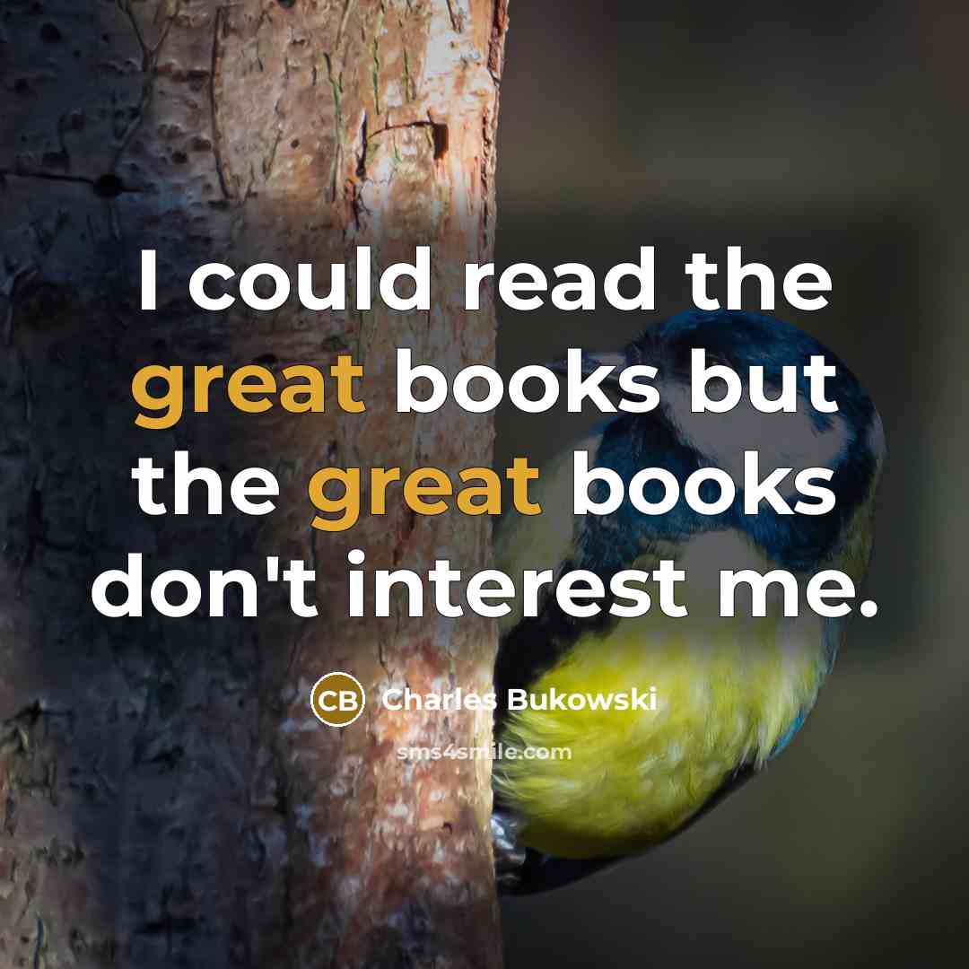 “I could read the great books but the great books…” quote by Charles Bukowski