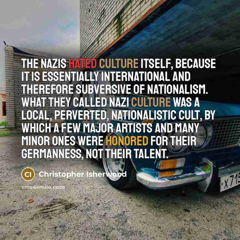 “The Nazis hated culture itself, because it is essentially international…” quote by Christopher Isherwood
