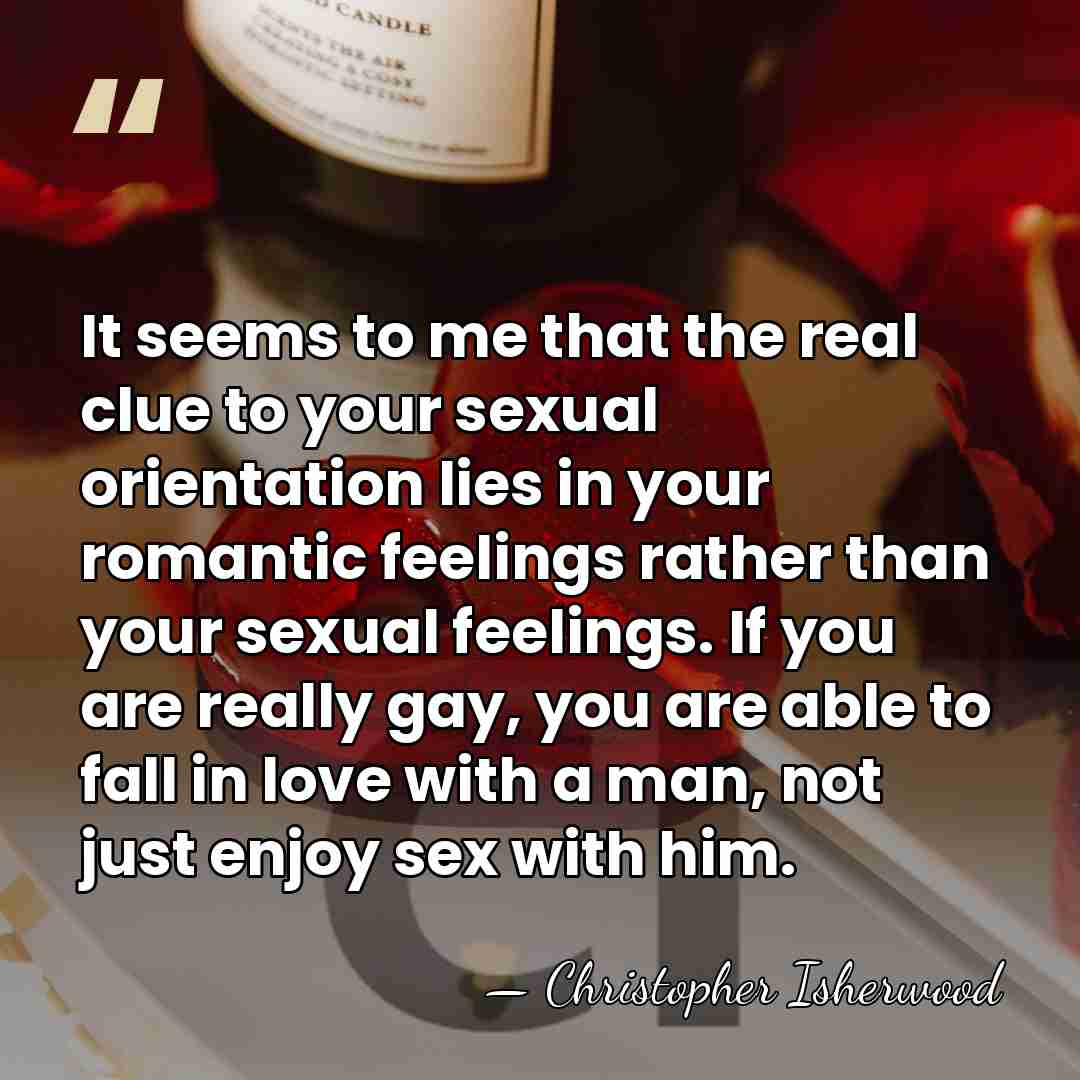 It seems to me that the real clue to your sexual orientation&hellip; - Christopher Isherwood