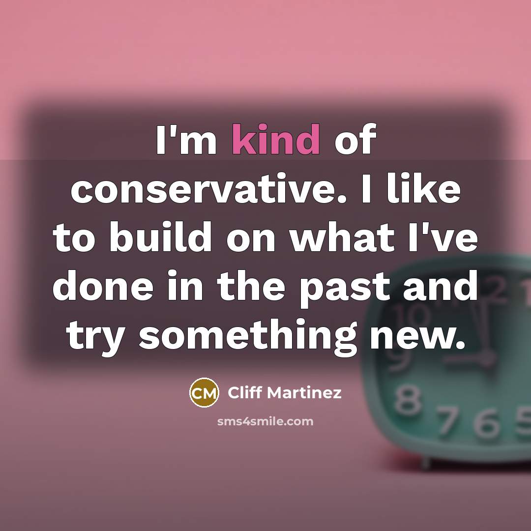“I'm kind of conservative. I like to build on what…” quote by Cliff Martinez