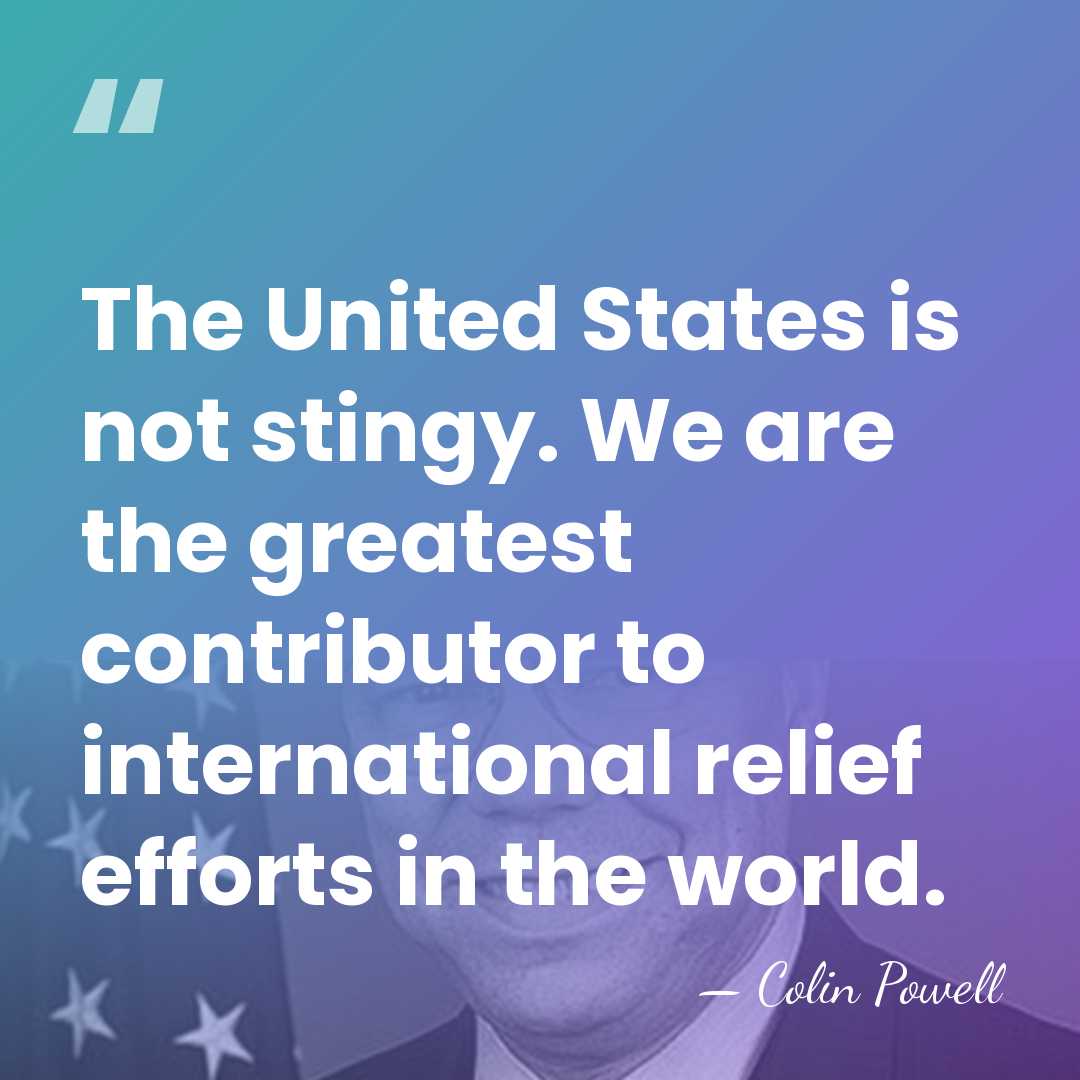 The United States is not stingy. We are the greatest contributor to&hellip; - Colin Powell